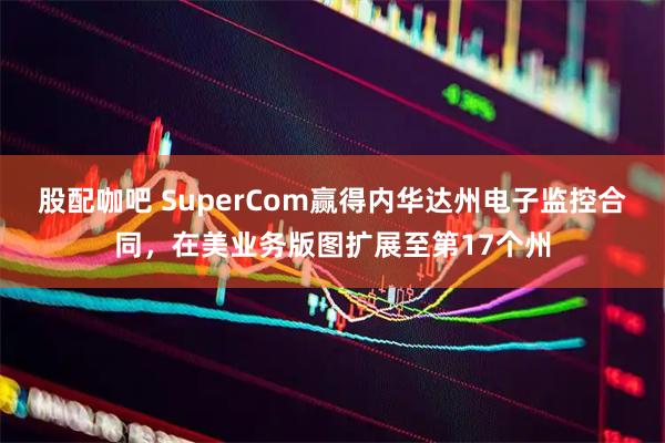股配咖吧 SuperCom赢得内华达州电子监控合同，在美业务版图扩展至第17个州