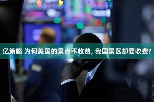 亿策略 为何美国的景点不收费, 我国景区却要收费?