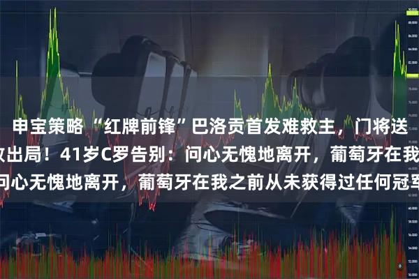 申宝策略 “红牌前锋”巴洛贡首发难救主，门将送“大礼”，美国1-4惨败出局！41岁C罗告别：问心无愧地离开，葡萄牙在我之前从未获得过任何冠军