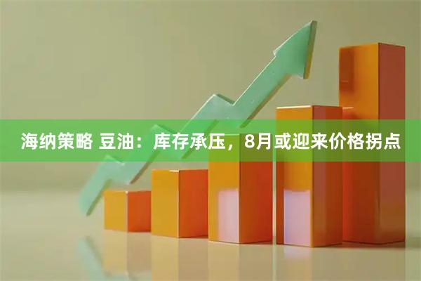 海纳策略 豆油：库存承压，8月或迎来价格拐点